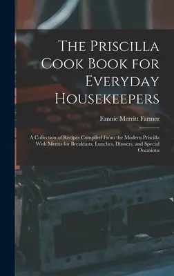 The Priscilla Cook Book for Everyday Housekeepers: A Modern Priscilla receptgyűjteménye, reggeli, ebéd, vacsora menükkel. - The Priscilla Cook Book for Everyday Housekeepers: A Collection of Recipes Compiled From the Modern Priscilla With Menus for Breakfasts, Lunches, Dinn