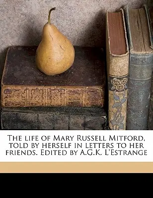 Mary Russell Mitford élete, melyet ő maga mesél el barátainak írt leveleiben. Szerkesztette A.G.K. L'Estrange 1. kötet - The Life of Mary Russell Mitford, Told by Herself in Letters to Her Friends. Edited by A.G.K. L'Estrange Volume 1