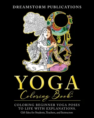 Jóga színezőkönyv: Kezdő jógapózok színezése életre szóló magyarázatokkal. Ajándékötlet diákoknak, tanároknak és oktatóknak - Yoga Coloring Book: Coloring Beginner Yoga Poses to Life with Explanations. Gift Idea for Students, Teachers, and Instructors