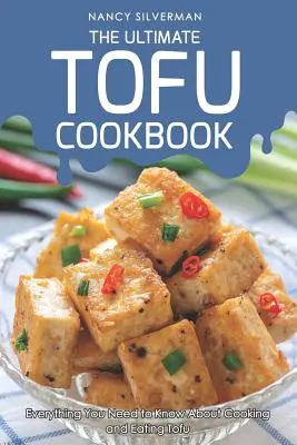 A végső tofu szakácskönyv: Minden, amit a tofu főzéséről és fogyasztásáról tudni kell - The Ultimate Tofu Cookbook: Everything You Need to Know about Cooking and Eating Tofu