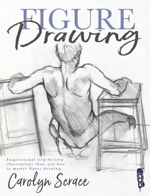 Figurarajzolás: Inspiráló lépésről lépésre illusztrációk mutatják meg, hogyan sajátítsd el az alakrajzot - Figure Drawing: Inspirational Step-By-Step Illustrations Show You How to Master Figure Drawing