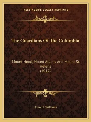 A Columbia őrzői: Mount Hood, Mount Adams és Mount St. Helens (1912) - The Guardians Of The Columbia: Mount Hood, Mount Adams And Mount St. Helens (1912)