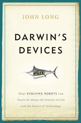 Darwin eszközei: Mit taníthatnak nekünk a fejlődő robotok az élet történetéről és a technológia jövőjéről - Darwin's Devices: What Evolving Robots Can Teach Us about the History of Life and the Future of Technology