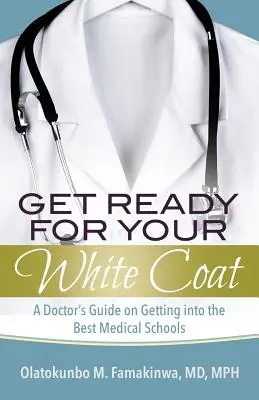 Készülj fel a fehér köpenyedre: Egy orvos útmutatója a legjobb orvosi egyetemekre való bejutáshoz - Get Ready for Your White Coat: A Doctor's Guide on Getting into the Best Medical Schools