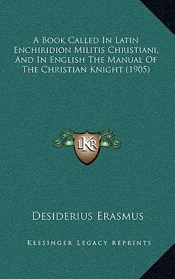 A Book Called In Latin Enchiridion Militis Christiani, And In English The Manual Of The Christian Knight (1905)