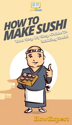 Hogyan készítsünk sushit: Lépésről lépésre útmutató a sushi készítéséhez - How To Make Sushi: Your Step By Step Guide To Making Sushi