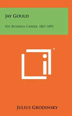 Jay Gould: Gould: Üzleti pályafutása, 1867-1892 - Jay Gould: His Business Career, 1867-1892