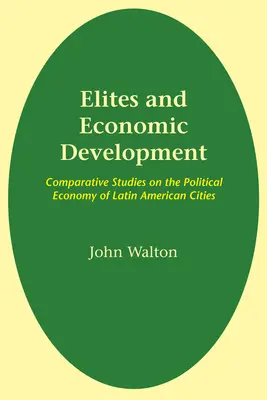 Elitek és gazdasági fejlődés: Összehasonlító tanulmányok a latin-amerikai városok politikai gazdaságtanáról - Elites and Economic Development: Comparative Studies on the Political Economy of Latin American Cities