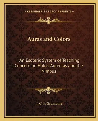 Aurák és színek: Egy ezoterikus tanítási rendszer a glóriákról, az aurákról és a nimbuszról - Auras and Colors: An Esoteric System of Teaching Concerning Halos, Aureolas and the Nimbus