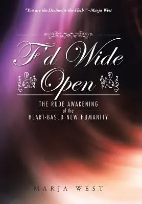 F'd Wide Open: A szívalapú új emberiség durva ébredése - F'd Wide Open: The Rude Awakening of the Heart-Based New Humanity