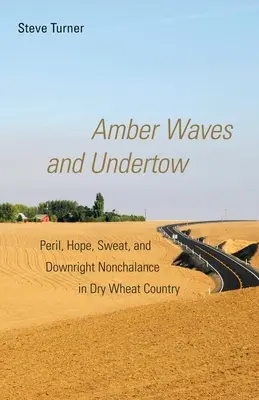 Amber Waves és Undertow: Veszély, remény, izzadság és egyenesen komolytalanság a száraz búzaföldön - Amber Waves and Undertow: Peril, Hope, Sweat, and Downright Nonchalance in Dry Wheat Country