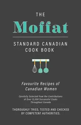 A Moffat Standard Canadian Cook Book - A kanadai nők kedvenc receptjei, gondosan válogatva több mint 12 000 sikeres szakács közreműködéséből - The Moffat Standard Canadian Cook Book - Favourite Recipes of Canadian Women Carefully Selected from the Contributions of Over 12,000 Successful Cooks