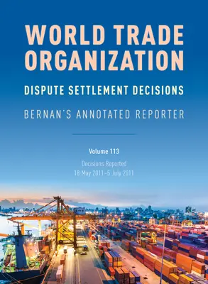 WTO vitarendezési határozatok: Bernan's Annotated Reporter: Jelentett határozatok: 2011. május 18. - 2011. július 5. - WTO Dispute Settlement Decisions: Bernan's Annotated Reporter: Decisions Reported: 18 May 2011-5 July 2011