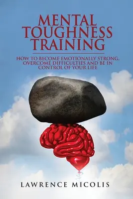 Mentális erőnléti tréning: Hogyan legyünk érzelmileg erősek, hogyan győzzük le a nehézségeket és hogyan irányítsuk az életünket? - Mental Toughness Training: How to Become Emotionally Strong, Overcome Difficulties and Be in Control of Your Life