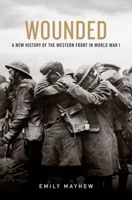 Wounded: Az első világháború nyugati frontjának új története - Wounded: A New History of the Western Front in World War I