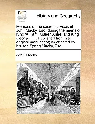 John Macky, Esq. titkos szolgálatainak emlékiratai; Vilmos király, Anna királyné és I. György király uralkodása alatt ... Eredeti Mackacky-könyvekből kiadva. - Memoirs of the Secret Services of John Macky, Esq; During the Reigns of King William, Queen Anne, and King George I. ... Published from His Original M