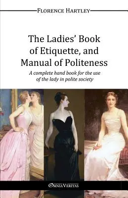 A hölgyek etikettkönyve és az udvariasság kézikönyve - The Ladies' Book of Etiquette, and Manual of Politeness