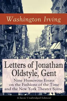 Jonathan Oldstyle, Gent levelei: Kilenc humoros esszé a kor divatjáról és a New York-i színházi szcénáról (Klasszikus rövidítetlen kiadás): Sati - Letters of Jonathan Oldstyle, Gent: Nine Humorous Essays on the Fashions of the Time and the New York Theater Scene (Classic Unabridged Edition): Sati