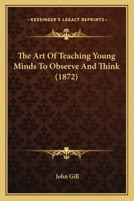 A fiatal elmék megfigyelésre és gondolkodásra való tanításának művészete (1872) - The Art Of Teaching Young Minds To Observe And Think (1872)