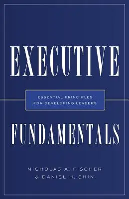 Vezetői alapismeretek: Alapvető elvek a vezetők fejlesztéséhez - Executive Fundamentals: Essential Principles for Developing Leaders