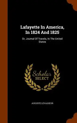 Lafayette Amerikában 1824-ben és 1825-ben: Vagy: Az Egyesült Államokban tett utazások naplója - Lafayette In America, In 1824 And 1825: Or, Journal Of Travels, In The United States