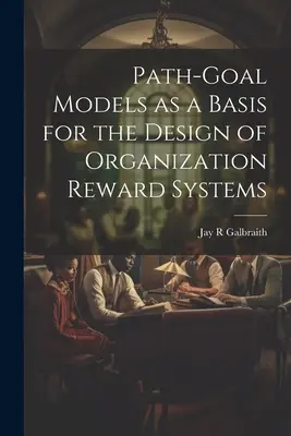 Út-cél modellek mint a szervezeti jutalmazási rendszerek tervezésének alapja - Path-goal Models as a Basis for the Design of Organization Reward Systems