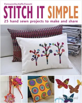 Stitch It Simple: 25 kézzel varrott projekt, amelyet elkészíthet és megoszthat - Stitch It Simple: 25 Hand-Sewn Projects to Make and Share