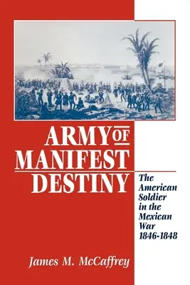 A manifeszt végzet hadserege: Az amerikai katona a mexikói háborúban, 1846-1848 - Army of Manifest Destiny: The American Soldier in the Mexican War, 1846-1848