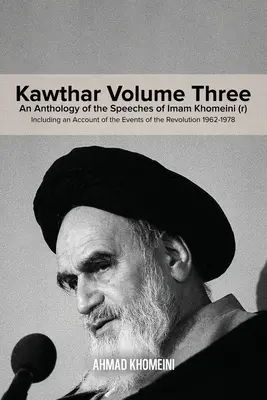 Kawthar harmadik kötet: Khomeini imám (r) beszédeinek antológiája, beleértve az 1962-1978-as forradalom eseményeinek beszámolóját is. - Kawthar Volume Three: An Anthology of the Speeches of Imam Khomeini (r) Including an Account of the Events of the Revolution 1962-1978