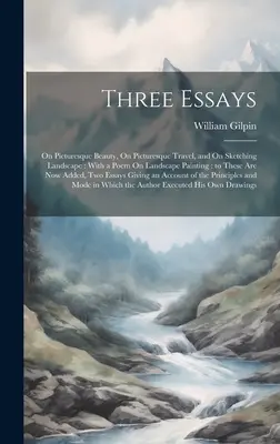 Három esszé: A festői szépségről, a festői utazásról és a tájképek rajzolásáról: Egy verssel a tájképfestészetről: ezekhez - Three Essays: On Picturesque Beauty, On Picturesque Travel, and On Sketching Landscape: With a Poem On Landscape Painting: to These