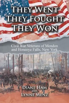 Elmentek, harcoltak, győztek: A polgárháború veteránjai Mendonban és Honeoye Fallsban, New Yorkban - They Went They Fought They Won: Civil War Veterans of Mendon and Honeoye Falls, New York