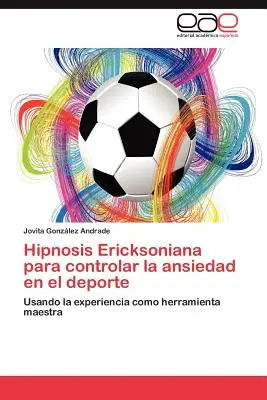 Hipnózis Ericksoniana Para Controlar La Ansiedad En El DePorte - Hipnosis Ericksoniana Para Controlar La Ansiedad En El DePorte