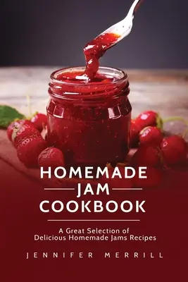 Házi lekvár szakácskönyv: Finom házi lekvár receptek nagyszerű választéka - Homemade Jam Cookbook: A Great Selection of Delicious Homemade Jams Recipes