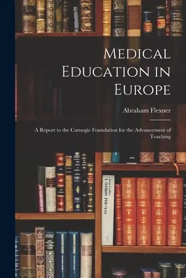 Orvosi oktatás Európában: Jelentés a Carnegie Alapítvány számára a tanítás előmozdításáért - Medical Education in Europe: A Report to the Carnegie Foundation for the Advancement of Teaching