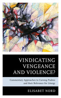 A bosszú és az erőszak igazolása?: Az átkozódó zsoltárok kommentári megközelítései és jelentőségük a liturgia szempontjából - Vindicating Vengeance and Violence?: Commentary Approaches to Cursing Psalms and their Relevance for Liturgy