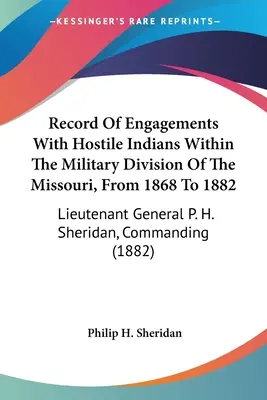 Az ellenséges indiánokkal folytatott harcok feljegyzése a Missouri katonai körzetében 1868-tól 1882-ig: P. H. Sheridan altábornagy, parancsnokság - Record Of Engagements With Hostile Indians Within The Military Division Of The Missouri, From 1868 To 1882: Lieutenant General P. H. Sheridan, Command