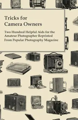 Trükkök fényképezőgép-tulajdonosoknak - Kétszáz hasznos segédeszköz az amatőr fotósok számára A Popular Photography Magazine-ból újranyomva - Tricks for Camera Owners - Two Hundred Helpful Aids for the Amateur Photographer Reprinted from Popular Photography Magazine