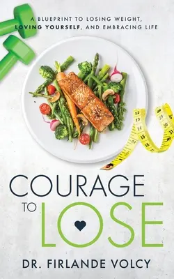 Bátorság a fogyáshoz: Terv a fogyáshoz, az önszeretethez és az élet elfogadásához - Courage to Lose: A Blueprint to Losing Weight, Loving Yourself, and Embracing Life