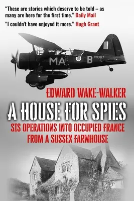 Egy ház a kémek számára: A SIS műveletei a megszállt Franciaországban egy sussexi parasztházból - A House For Spies: SIS Operations into Occupied France from a Sussex Farmhouse