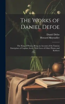 Daniel Defoe művei: A kalózok királya, Avery kapitány híres vállalkozásainak beszámolója, más kalózok és Robb életével együtt. - The Works of Daniel Defoe: The King of Pirates, Being an Account of the Famous Enterprises of Captain Avery, With Lives of Other Pirates and Robb