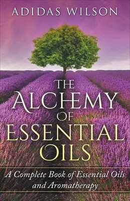 Az illóolajok alkímiája - Az illóolajok és az aromaterápia teljes könyve - The Alchemy of Essential Oils - A Complete Book of Essential Oils and Aromatherapy