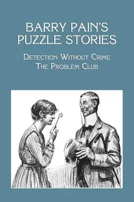 Barry Pain rejtvénytörténetei: Pain Pain Pain: Nyomozás bűn nélkül / The Problem Club - Barry Pain's Puzzle Stories: Detection Without Crime / The Problem Club