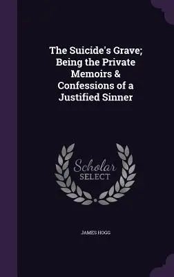 The Suicide's Grave; Being the Private Memoirs & Confessions of a Justified Sinner (Egy megigazult bűnös magánemlékiratai és vallomásai) - The Suicide's Grave; Being the Private Memoirs & Confessions of a Justified Sinner