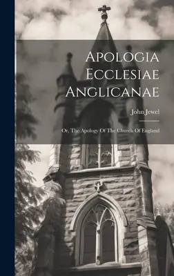 Apologia Ecclesiae Anglicanae: Or, The Apology Of The Church Of England (Vagy az anglikán egyház apológiája) - Apologia Ecclesiae Anglicanae: Or, The Apology Of The Church Of England