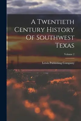 Délnyugat-Texas huszadik századi története; 2. kötet - A Twentieth Century History Of Southwest Texas; Volume 2
