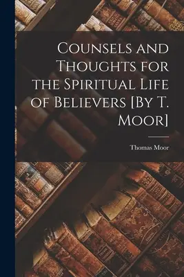 Tanácsok és gondolatok a hívők lelki életéhez [T. Mór által] - Counsels and Thoughts for the Spiritual Life of Believers [By T. Moor]