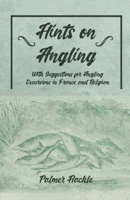 Tippek a horgászathoz - javaslatokkal a franciaországi és belgiumi horgászkirándulásokhoz - Hints on Angling - With Suggestions for Angling Excursions in France and Belgium