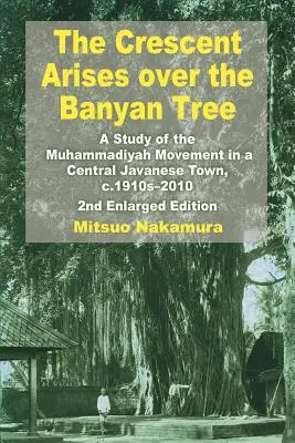 A félhold felemelkedik a Banyanfa fölött: A Muhammadiyah mozgalom tanulmányozása egy közép-jávai városban, 1910-2010 körül - The Crescent Arises Over the Banyan Tree: A Study of the Muhammadiyah Movement in a Central Javanese Town, C.1910s-2010