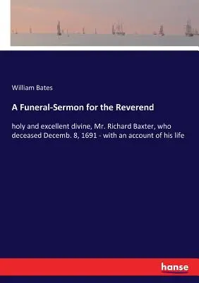 Temetési prédikáció az 1691. december 8-án elhunyt Richard Baxter úrnak, szent és kiváló istenfélőnek - életének beszámolójával együtt - A Funeral-Sermon for the Reverend: holy and excellent divine, Mr. Richard Baxter, who deceased Decemb. 8, 1691 - with an account of his life