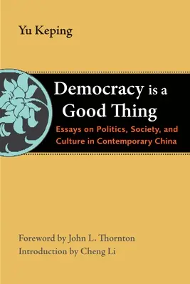 A demokrácia jó dolog: Esszék a kortárs kínai politikáról, társadalomról és kultúráról - Democracy Is a Good Thing: Essays on Politics, Society, and Culture in Contemporary China